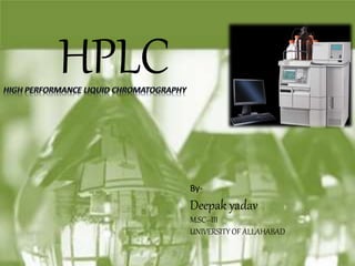 HPLC 
By- 
Deepak yadav 
M.SC--III 
UNIVERSITY OF ALLAHABAD 
 