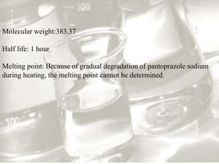 Molecular weight:383.37 
Half life: 1 hour 
Melting point: Because of gradual degradation of pantoprazole sodium 
during heating, the melting point cannot be determined. 
 