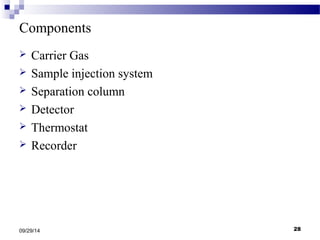 Components 
 Carrier Gas 
 Sample injection system 
 Separation column 
 Detector 
 Thermostat 
 Recorder 
09/29/14 28 
 