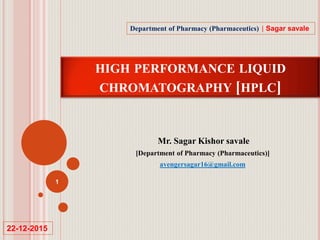 HIGH PERFORMANCE LIQUID
CHROMATOGRAPHY [HPLC]
Mr. Sagar Kishor savale
[Department of Pharmacy (Pharmaceutics)]
avengersagar16@gmail.com
1
Department of Pharmacy (Pharmaceutics) | Sagar savale
22-12-2015
 