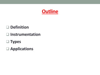 Outline
 Definition
 Instrumentation
 Types
 Applications
 
