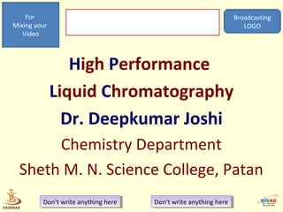 For
Mixing your
Video
Broadcasting
LOGO
Don’t write anything hereDon’t write anything here Don’t write anything hereDon’t write anything here
High Performance
Liquid Chromatography
Dr. Deepkumar Joshi
Chemistry Department
Sheth M. N. Science College, Patan
 