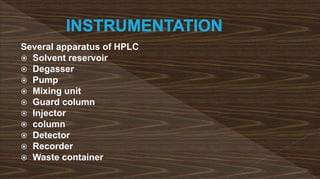 Several apparatus of HPLC
 Solvent reservoir
 Degasser
 Pump
 Mixing unit
 Guard column
 Injector
 column
 Detector
 Recorder
 Waste container
 