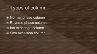  Normal phase column
 Reverse phase column
 Ion exchange column
 Size exclusion column
 