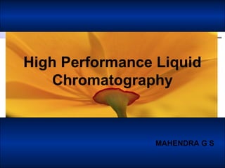 MAHENDRA G S
High Performance Liquid
Chromatography
 