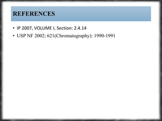 • IP 2007, VOLUME I, Section: 2.4.14
• USP NF 2002; 621(Chromatography): 1990-1991
REFERENCES
 