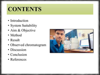CONTENTS
• Introduction
• System Suitability
• Aim & Objective
• Method
• Result
• Observed chromatogram
• Discussion
• Conclusion
• References
 