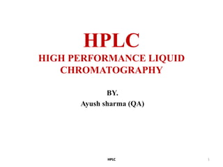 HPLC
HIGH PERFORMANCE LIQUID
CHROMATOGRAPHY
BY.
Ayush sharma (QA)
HPLC 1
 