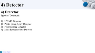 4) Detector
4) Detector
Types of Detectors:
1) UV-VIS Detector
2) Photo Diode Array Detector
3) Fluorescence Detector
4) Mass Spectroscopic Detector
hassan-alnajem
 