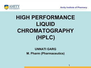 Amity Institute of Pharmacy
HIGH PERFORMANCE
LIQUID
CHROMATOGRAPHY
(HPLC)
UNNATI GARG
M. Pharm (Pharmaceutics)
1
 
