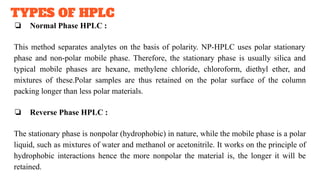 TYPES OF HPLC
❏ Normal Phase HPLC :
This method separates analytes on the basis of polarity. NP-HPLC uses polar stationary...