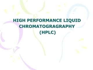 HIGH PERFORMANCE LIQUID
CHROMATOGRAGRAPHY
(HPLC)
 