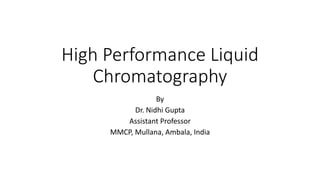 High Performance Liquid
Chromatography
By
Dr. Nidhi Gupta
Assistant Professor
MMCP, Mullana, Ambala, India
 