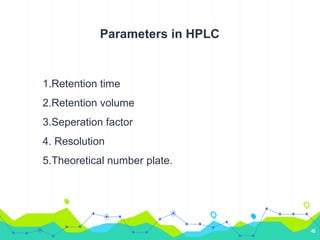 Parameters in HPLC
1.Retention time
2.Retention volume
3.Seperation factor
4. Resolution
5.Theoretical number plate.
45
 