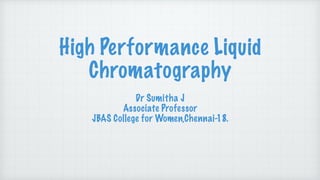 High Performance Liquid
Chromatography
Dr Sumitha J
Associate Professor
JBAS College for Women,Chennai-18.
 