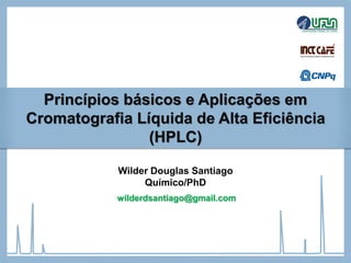 Princípios básicos e Aplicações em
Cromatografia Líquida de Alta Eficiência
(HPLC)
Wilder Douglas Santiago
Químico/PhD
wilderdsantiago@gmail.com
 