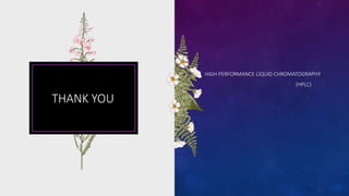 THANK YOU
HIGH PERFORMANCE LIQUID CHROMATOGRAPHY
(HPLC)
 