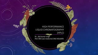 HIGH PERFORMANCE
LIQUID CHROMATOGRAPHY
(HPLC)
Dr . Ajit kumar singh
PGT, MD (Lab medicine) CNCI KOLKATA
 