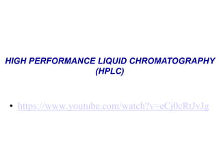 HIGH PERFORMANCE LIQUID CHROMATOGRAPHY
(HPLC)
• https://www.youtube.com/watch?v=eCj0cRtJvJg
 