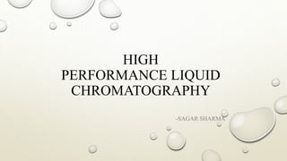 HIGH
PERFORMANCE LIQUID
CHROMATOGRAPHY
-SAGAR SHARMA
 