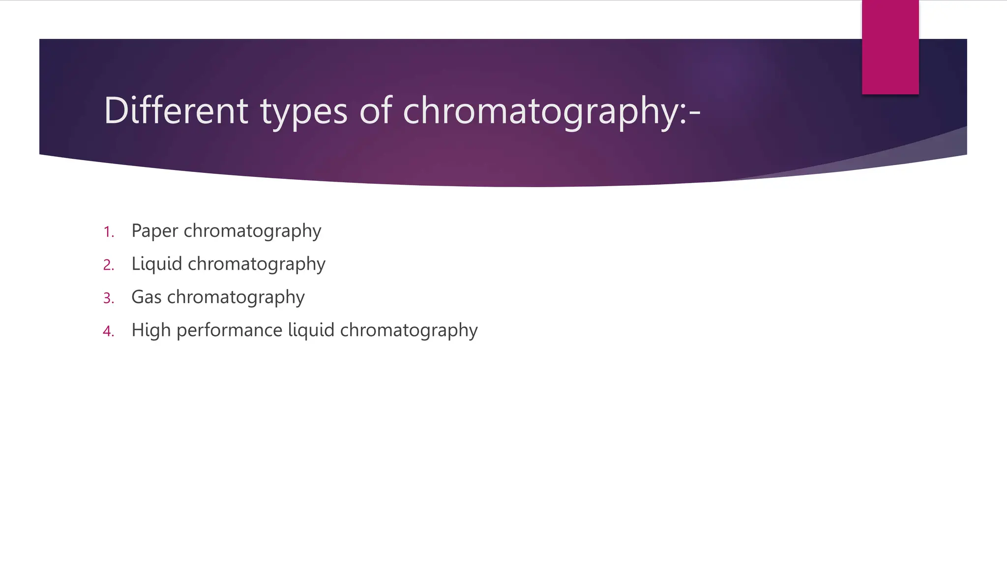 Different types of chromatography:-
1. Paper chromatography
2. Liquid chromatography
3. Gas chromatography
4. High performance liquid chromatography
 