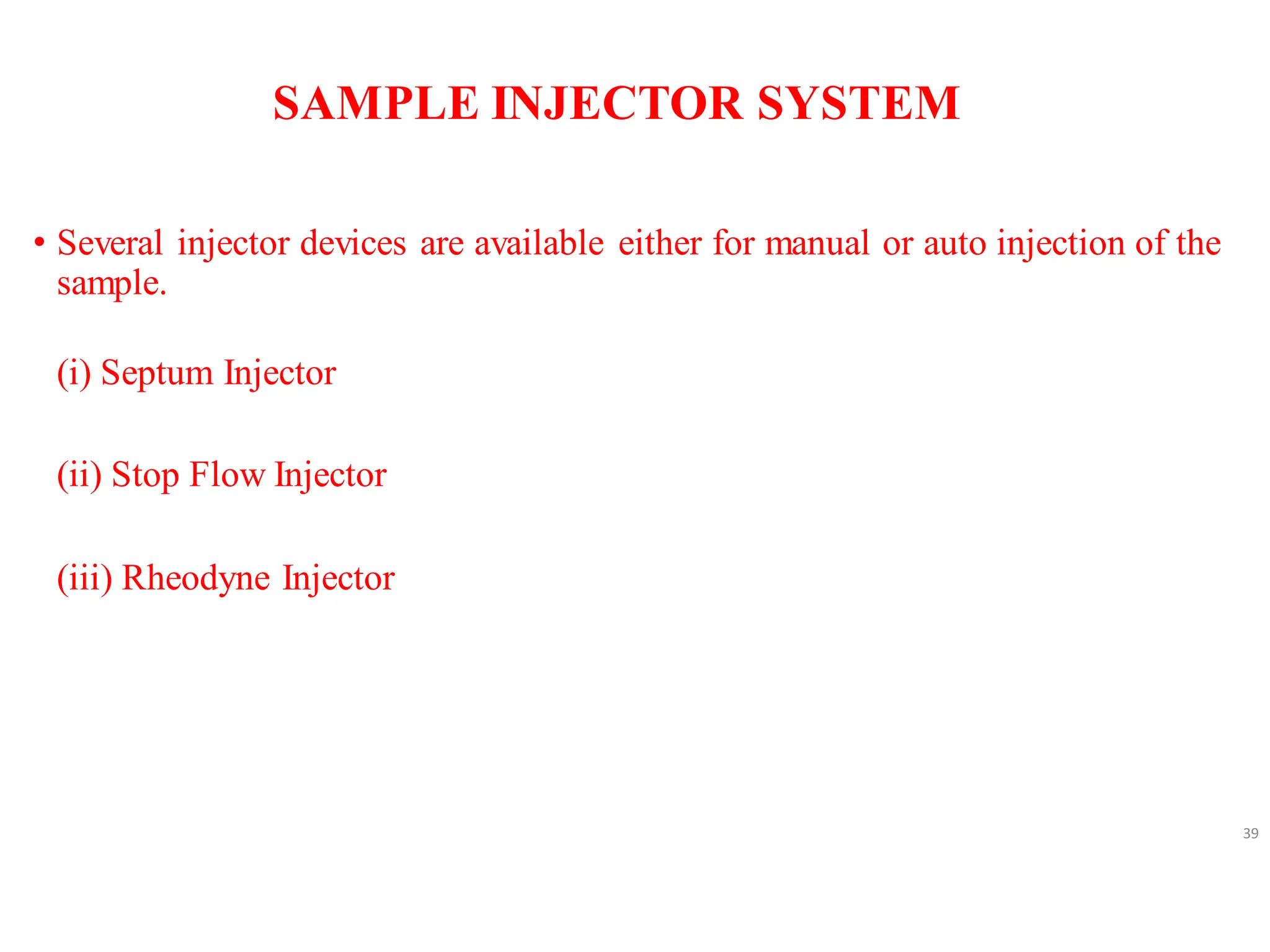SAMPLE INJECTOR SYSTEM
• Several injector devices are available either for manual or auto injection of the
sample.
(i) Septum Injector
(ii) Stop Flow Injector
(iii) Rheodyne Injector
39
 