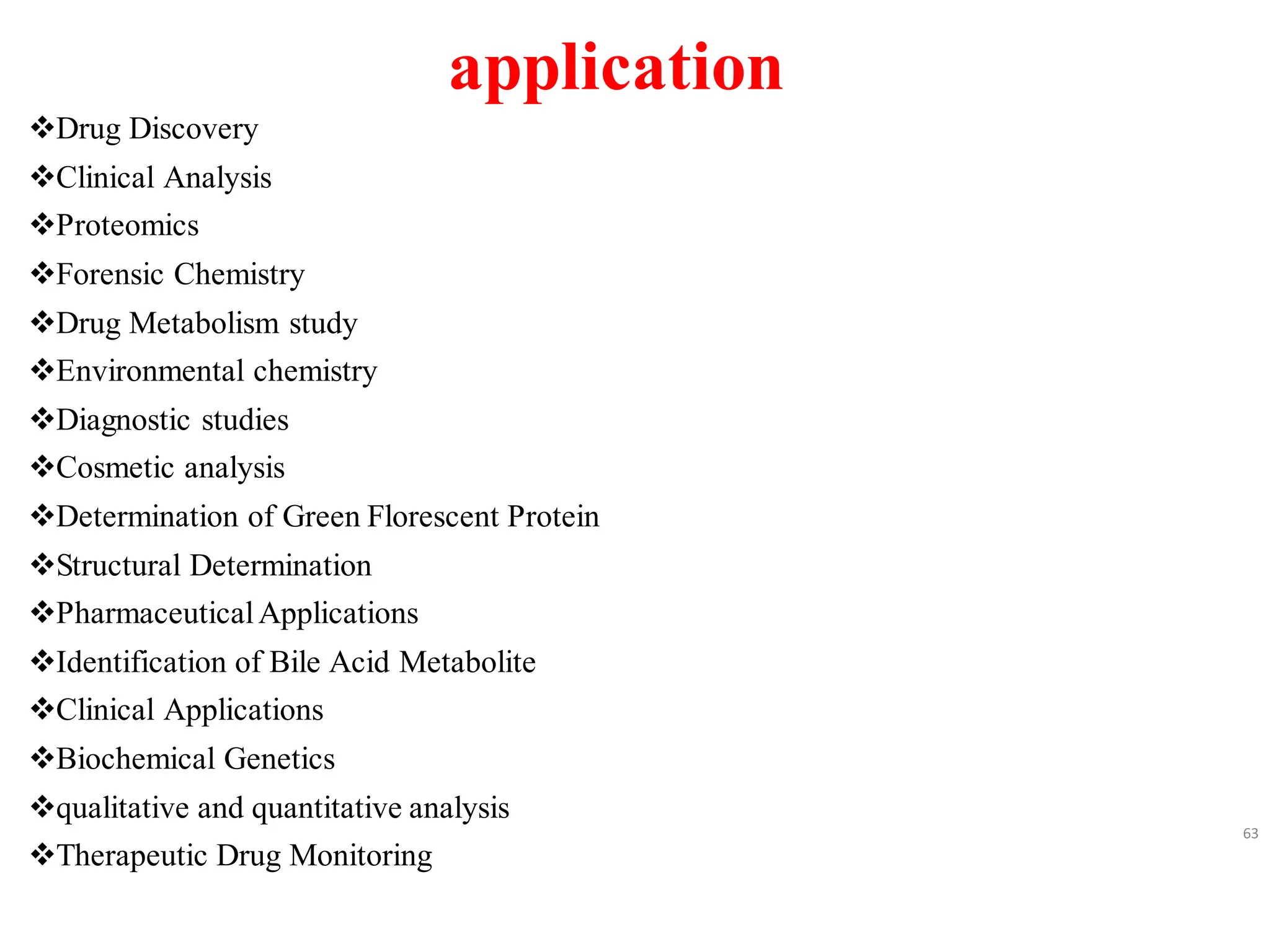 application
❖Drug Discovery
❖Clinical Analysis
❖Proteomics
❖Forensic Chemistry
❖Drug Metabolism study
❖Environmental chemistry
❖Diagnostic studies
❖Cosmetic analysis
❖Determination of Green Florescent Protein
❖Structural Determination
❖PharmaceuticalApplications
❖Identification of Bile Acid Metabolite
❖Clinical Applications
❖Biochemical Genetics
❖qualitative and quantitative analysis
❖Therapeutic Drug Monitoring
63
 