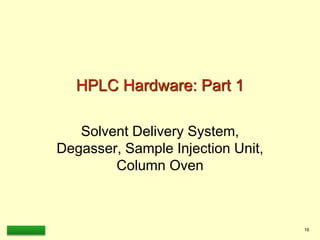 LAAQ-B-LC001B 16
HPLC Hardware: Part 1
Solvent Delivery System,
Degasser, Sample Injection Unit,
Column Oven
 