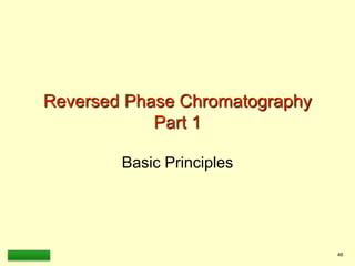 LAAQ-B-LC001B 46
Reversed Phase Chromatography
Part 1
Basic Principles
 
