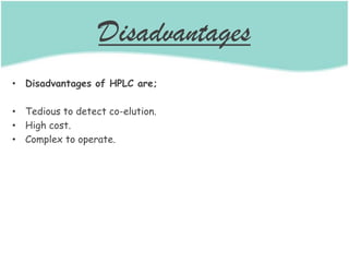Disadvantages
• Disadvantages of HPLC are;
• Tedious to detect co-elution.
• High cost.
• Complex to operate.
 