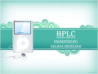 …
HPLC
Presented by;
Salman Shehzada
 