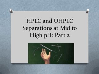 HPLC and UHPLC
Separations at Mid to
High pH: Part 2

 