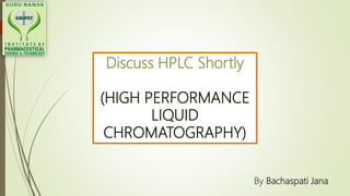 Discuss HPLC Shortly
(HIGH PERFORMANCE
LIQUID
CHROMATOGRAPHY)
By Bachaspati Jana
 