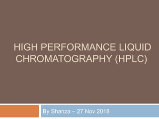 HIGH PERFORMANCE LIQUID
CHROMATOGRAPHY (HPLC)
By Shanza – 27 Nov 2018
 