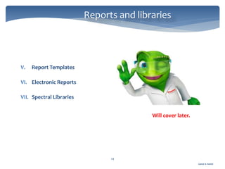 Gamal A. Hamid
Reports and libraries
24
V. Report Templates
VI. Electronic Reports
VII. Spectral Libraries
Will cover later.
 