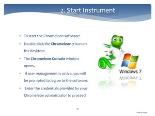 Gamal A. Hamid
2. Start Instrument
30
 To start the Chromeleon software:
 Double-click the Chromeleon 7 icon on
the desktop:
 The Chromeleon Console window
opens.
 If user management is active, you will
be prompted to log on to the software.
 Enter the credentials provided by your
Chromeleon administrator to proceed
 