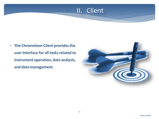 Gamal A. Hamid
II. Client
6
 The Chromeleon Client provides the
user interface for all tasks related to
instrument operation, data analysis,
and data management.
 