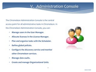 Gamal A. Hamid
V. Administration Console
9
The Chromeleon Administration Console is the central
access point for all administrative tasks in Chromeleon. In
the Chromeleon Administration Console, you can:
 Manage users in the User Manager.
 Allocate licenses in the License Manager.
 Plan and organize tasks with the Scheduler.
 Define global policies.
 Configure the discovery service and monitor
other Chromeleon services.
 Manage data vaults.
 Create and manage Organizational Units
 