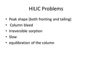 HILIC Problems
• Peak shape (both fronting and tailing)
• Column bleed
• Irreversible sorption
• Slow
• equilibration of the column
 