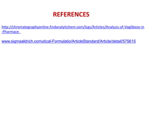REFERENCES
http://chromatographyonline.findanalytichem.com/lcgc/Articles/Analysis-of-Voglibose-in
-Pharmace

www.sigmaaldrich.comutical-Formulatio/ArticleStandard/Article/detail/575615
 