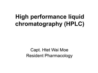High performance liquid
chromatography (HPLC)
Capt. Htet Wai Moe
Resident Pharmacology
 