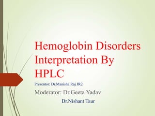 Hemoglobin Disorders
Interpretation By
HPLC
Presentor: Dr.Manisha Raj JR2
Moderator: Dr.Geeta Yadav
Dr.Nishant Taur
 