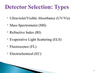  Ultraviolet/Visible Absorbance (UV/Vis)
 Mass Spectrometer (MS)
 Refractive Index (RI)
 Evaporative Light Scattering (ELS)
 Fluorescence (FL)
 Electrochemical (EC)
11
 