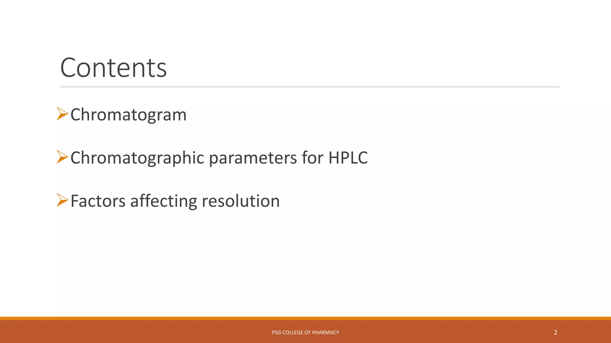 Contents
Chromatogram
Chromatographic parameters for HPLC
Factors affecting resolution
PSG COLLEGE OF PHARMACY 2
 