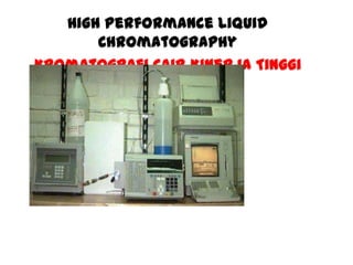 High Performance Liquid
Chromatography
Kromatografi Cair Kinerja Tinggi

 