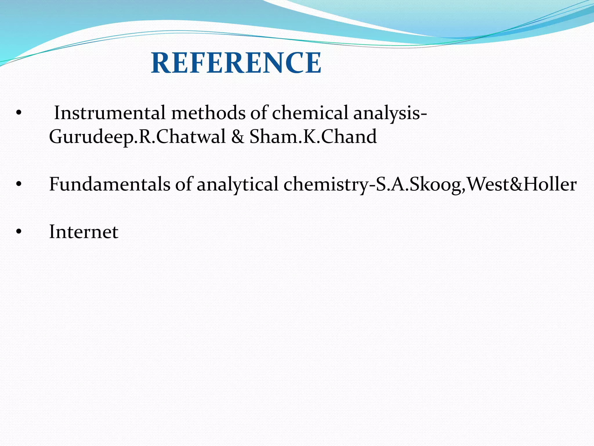 REFERENCE
• Instrumental methods of chemical analysis-
Gurudeep.R.Chatwal & Sham.K.Chand
• Fundamentals of analytical chemistry-S.A.Skoog,West&Holler
• Internet
 