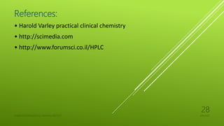 References:
• Harold Varley practical clinical chemistry
• http://scimedia.com
• http://www.forumsci.co.il/HPLC
4/6/2022
UJJAIN CHAURASIA/M.Sc chemistry/18311127
28
 