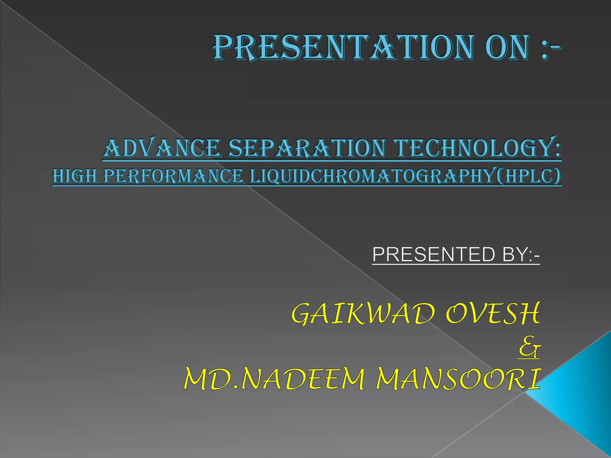 PRESENTATION ON :-Advance separation technology:  high performance liquidchromatography(HPLC)PRESENTED BY:-GAIKWAD OVESH &MD.NADEEM MANSOORI