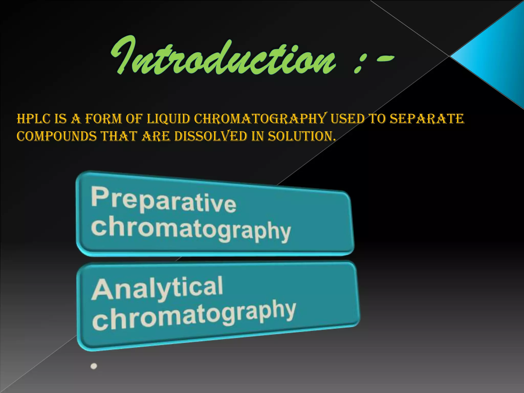 Introduction :-HPLC is a form of liquid chromatography used to separate compounds that are dissolved in solution. 