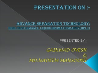 PRESENTATION ON :-Advance separation technology:  high performance liquidchromatography(HPLC) PRESENTED BY:- GAIKWAD OVESH  & MD.NADEEM MANSOORI 